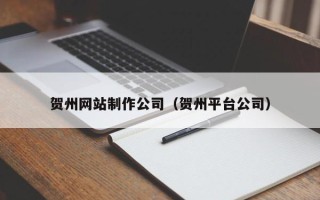 丹阳贺州网站制作公司（贺州平台公司）